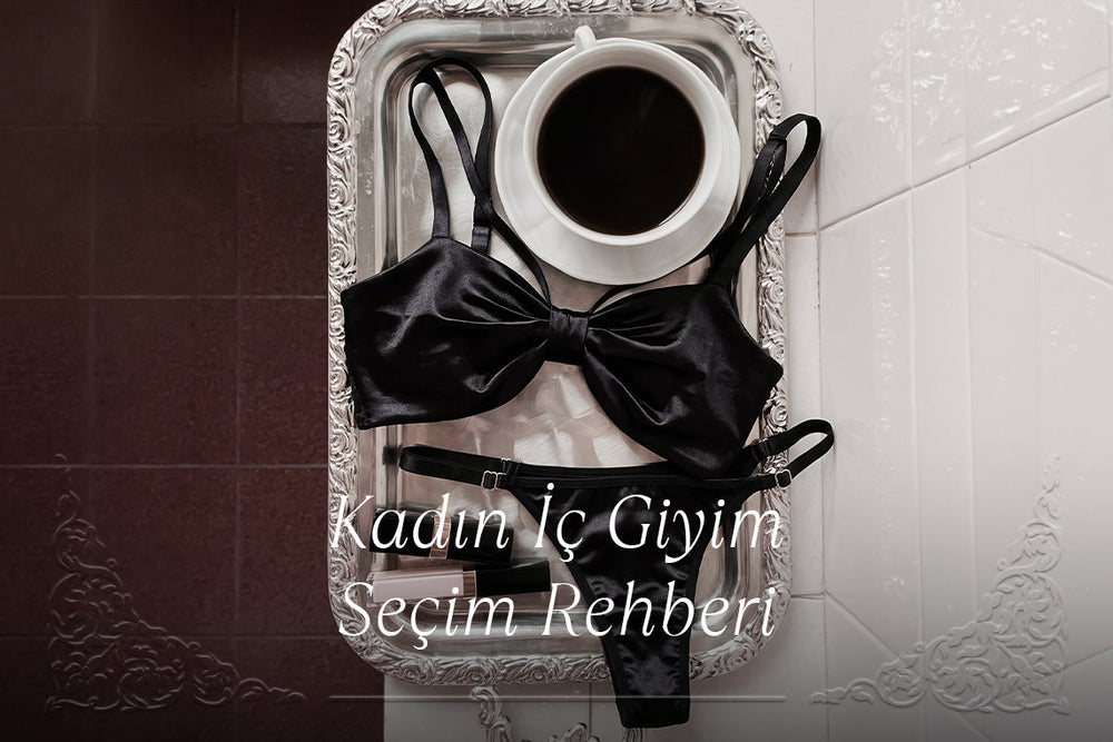 Kadın İç Giyim Seçimi Rehberi: Tarzınıza Uygun Modeli Nasıl Bulursunuz?