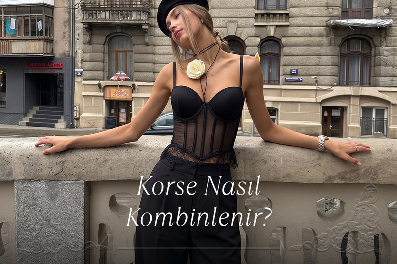 Korse Nasıl Kombinlenir? Gündüzden Geceye Korse Stil Rehberi